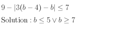 The solution to 9-|3(b-4)-b|<= 7 is b<= 5\lor b>= 7